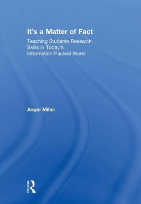 It's a Matter of Fact: Teaching Students Research Skills in Today's Information-Packed World by Miller, Angie