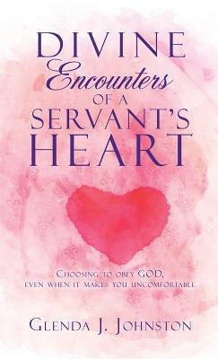 Divine Encounters of a Servant's Heart by Johnston, Glenda J.