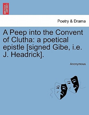 A Peep Into the Convent of Clutha: A Poetical Epistle [signed Gibe, i.e. J. Headrick]. by Anonymous