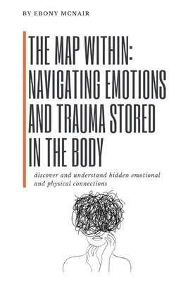 The Map Within: Navigating Emotions and Trauma Stored in the Body: discover and understand hidden emotional and physical connections by McNair, Ebony