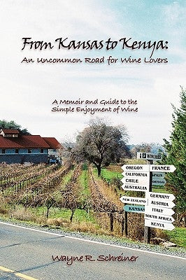 From Kansas to Kenya: An Uncommon Road for Wine Lovers: A Memoir and Guide to the Simple Enjoyment of Wine by Wayne R. Schreiner