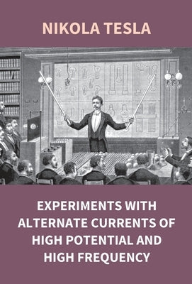 Experiments With Alternate Currents Of High Potential And High Frequency by Tesla, Nikola