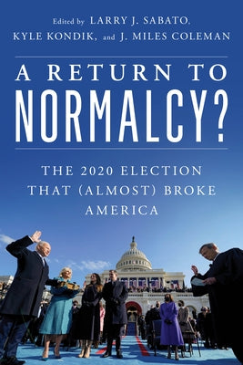 A Return to Normalcy?: The 2020 Election That (Almost) Broke America by Sabato, Larry J.