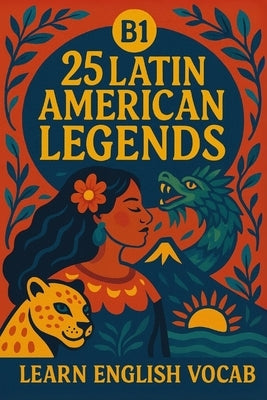 25 Latin American Legends for B1 English Learners: Story + Vocab: Learn English with Easy Latin American Myths, Vocabulary, and Conversation Practice by Snow, Elizabeth