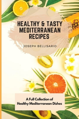 Healthy & Tasty Mediterranean Recipes: A Full Collection of Healthy Mediterranean Dishes by Bellisario, Joseph