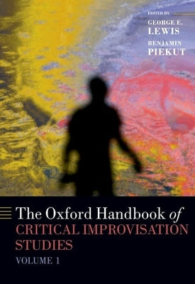 The Oxford Handbook of Critical Improvisation Studies, Volume 1 by Lewis, George E.