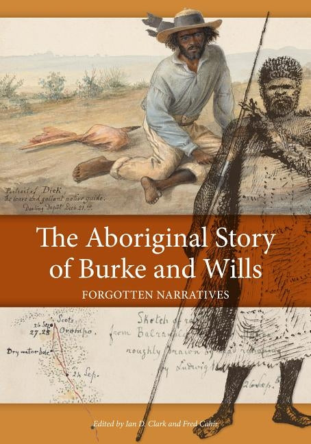 The Aboriginal Story of Burke and Wills: Forgotten Narratives by Clark, Ian