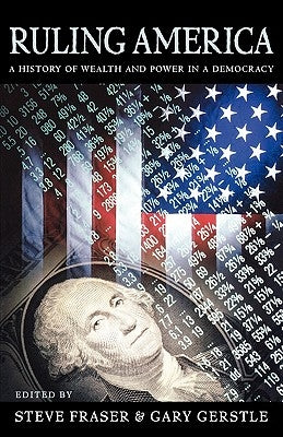 Ruling America: A History of Wealth and Power in a Democracy by Fraser, Steve