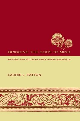 Bringing the Gods to Mind: Mantra and Ritual in Early Indian Sacrifice by Patton, Laurie L.