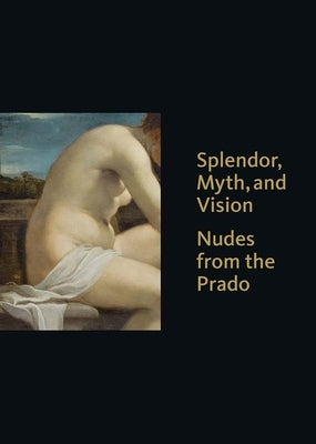 Splendor, Myth, and Vision: Nudes from the Prado by Loughman, Thomas J.