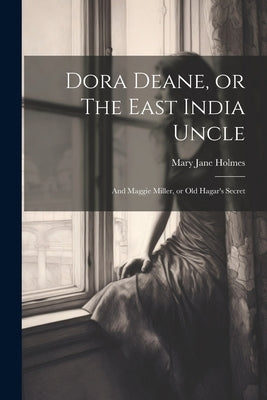 Dora Deane, or The East India Uncle; and Maggie Miller, or Old Hagar's Secret by Jane, Holmes Mary