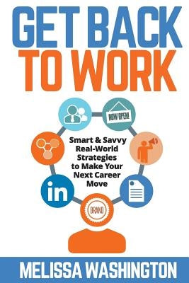 Get Back to Work: Smart & Savvy Real-World Strategies to Make your Next Career Move by Washington, Melissa