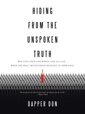 Hiding from the Unspoken Truth: Why Live Your Life Whole Life as a Lie... When the Real Truth Could Be Right in Your Face. by Don, Dapper