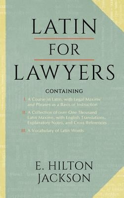 Latin for Lawyers. Containing: I: A Course in Latin, with Legal Maxims & Phrases as a Basis of Instruction II. A Collection of over 1000 Latin Maxims by Jackson, E. Hilton