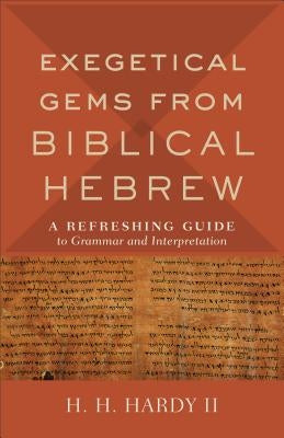 Exegetical Gems from Biblical Hebrew: A Refreshing Guide to Grammar and Interpretation by Hardy, H. H. II