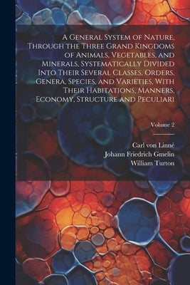 A General System of Nature, Through the Three Grand Kingdoms of Animals, Vegetables, and Minerals, Systematically Divided Into Their Several Classes, by Linné, Carl Von 1707-1778