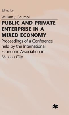 Public and Private Enterprise in a Mixed Economy: Proceedings of a Conference Held by the International Economic Association in Mexico City by Baumol, William J.