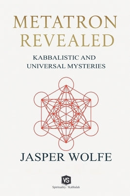 Metatron Revealed - Kabbalistic and Universal Mysteries by Wolfe, Jasper