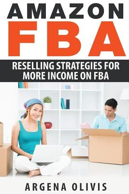 Amazon FBA: Reselling Strategies For More Income On FBA by Olivis, Argena