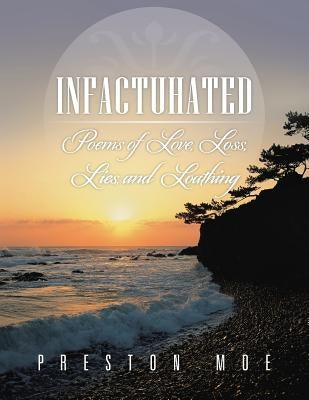Infactuhated: Poems of Love, Loss, Lies, and Loathing by Moe, Preston