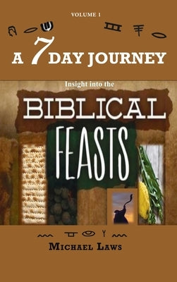 A 7 Day Journey: Insight into the BIBLICAL FEASTS by Laws, Michael