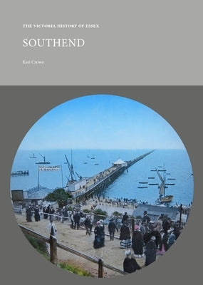 The Victoria History of Essex: Southend: Victorian Town and Resort by Crowe, Ken