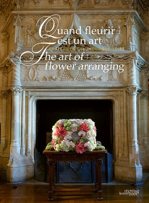 The Art of Flower Arranging: Château de Chaumont-Sur-Loire by Colleu-Dumont, Chantal