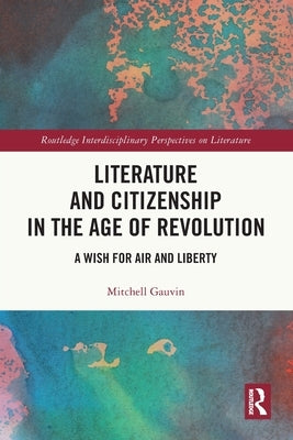 Literature and Citizenship in the Age of Revolution: A Wish for Air and Liberty by Gauvin, Mitchell