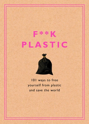 F**k Plastic: 101 Ways to Free Yourself from Plastic and Save the World by Rodale Sustainability