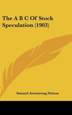 The A B C Of Stock Speculation (1903) by Nelson, Samuel Armstrong
