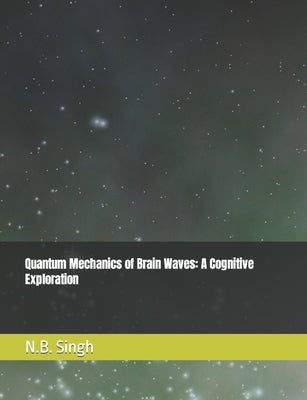 Quantum Mechanics of Brain Waves: A Cognitive Exploration by Singh, N. B.