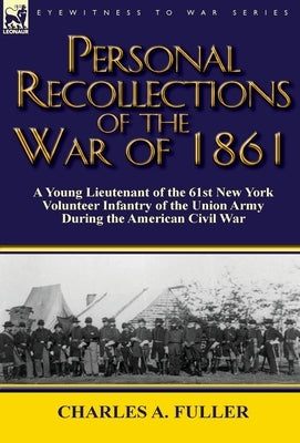 Personal Recollections of the War of 1861: A Young Lieutenant of the 61st New York Volunteer Infantry of the Union Army During the American Civil War by Fuller, Charles a.