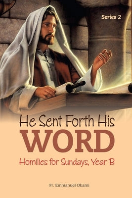 He Sent Forth His Word (Series 2): Homilies for Sundays, Year B by Okami, Emmanuel