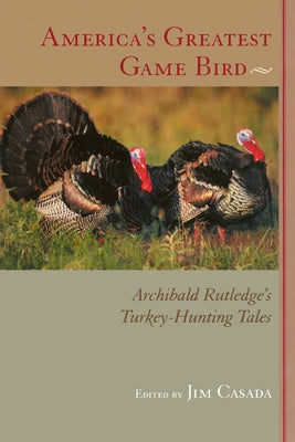 America's Greatest Game Bird: Archibald Rutledge's Turkey-Hunting Tales by Rutledge, Archibald