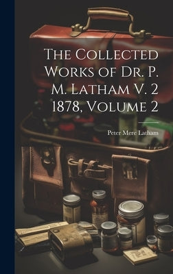 The Collected Works of Dr. P. M. Latham V. 2 1878, Volume 2 by Latham, Peter Mere