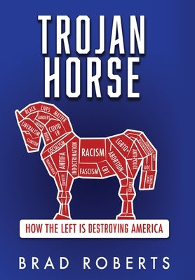 Trojan Horse: How the Left is Destroying America by Roberts, Brad