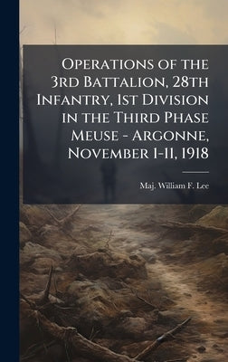 Operations of the 3rd Battalion, 28th Infantry, 1st Division in the Third Phase Meuse - Argonne, November 1-11, 1918 by Lee, William F.