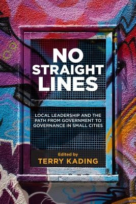 No Straight Lines: Local Leadership and the Path from Government to Governance in Small Cities by Kading, Terry
