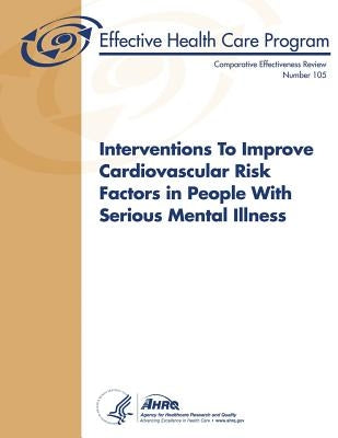 Interventions to Improve Cardiovascular Risk Factors in People with Serious Mental Illness: Comparative Effectiveness Review Number 105 by And Quality, Agency for Healthcare Resea