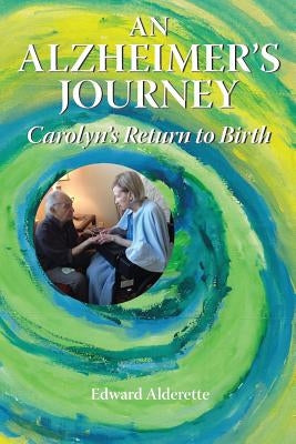 An Alzheimer's Journey: Carolyn's Return to Birth by Alderette, Edward