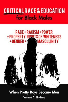 Critical Race and Education for Black Males: When Pretty Boys Become Men by Lindsay, Vernon C.