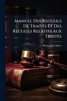 Manuel Des Recueils De Traités Et Des Recueils Relatifs Aux Traités by Myers, Denys Peter