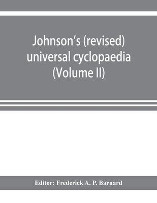 Johnson's (revised) universal cyclopaedia: a scientific and popular treasury of useful knowledge (Volume II) by A. P. Barnard, Frederick