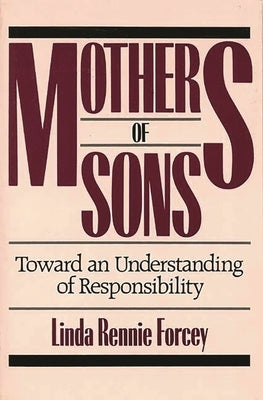 Mothers of Sons: Toward an Understanding of Responsibilty by Forcey, Linda Rennie