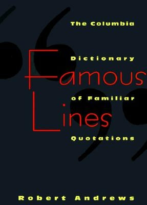 Famous Lines: A Columbia Dictionary of Familiar Quotations by Andrews, Robert