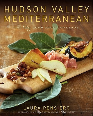 Hudson Valley Mediterranean: The Gigi Good Food Cookbook by Pensiero, Laura
