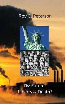 The Future: Liberty or Death? by Peterson, Roy C.