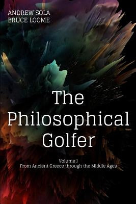 The Philosophical Golfer: Volume 1: From Ancient Greece through the Middle Ages by Loome, Bruce