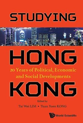 Studying Hong Kong: 20 Years of Political, Economic and Social Developments by Lim, Tai Wei