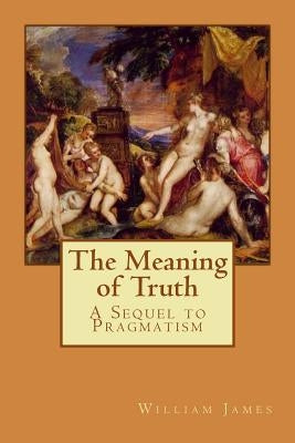 The Meaning of Truth: A Sequel to Pragmatism by Longa, Alba